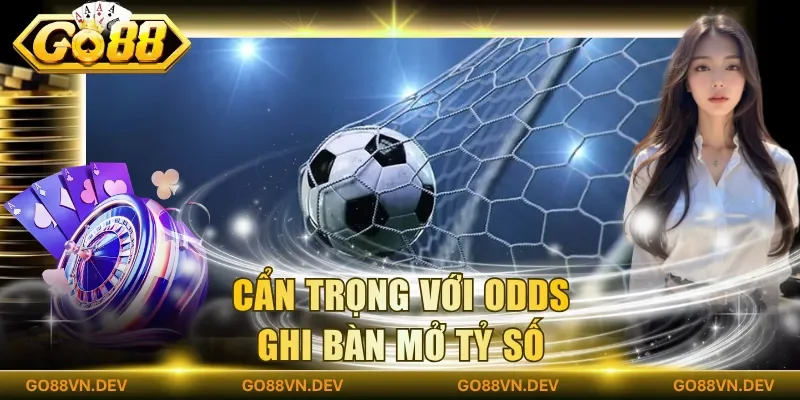 Cẩn trọng với odds ghi bàn mở tỷ số