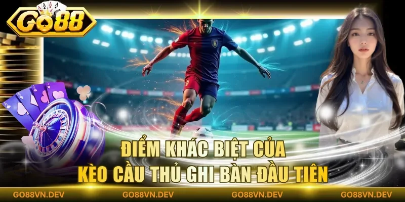 Điểm khác biệt của kèo cầu thủ ghi bàn đầu tiên