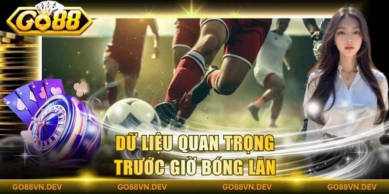 Dữ liệu quan trọng trước giờ bóng lăn