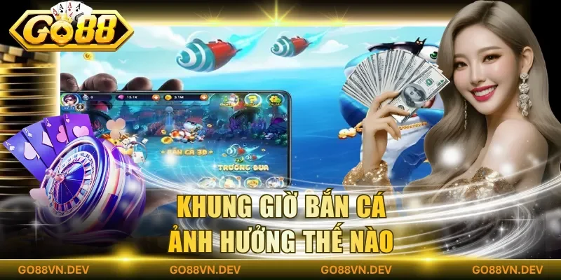 Khung giờ bắn cá ảnh hưởng thế nào