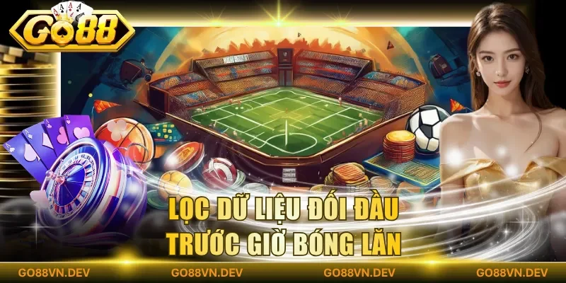 Lọc dữ liệu đối đầu trước giờ bóng lăn