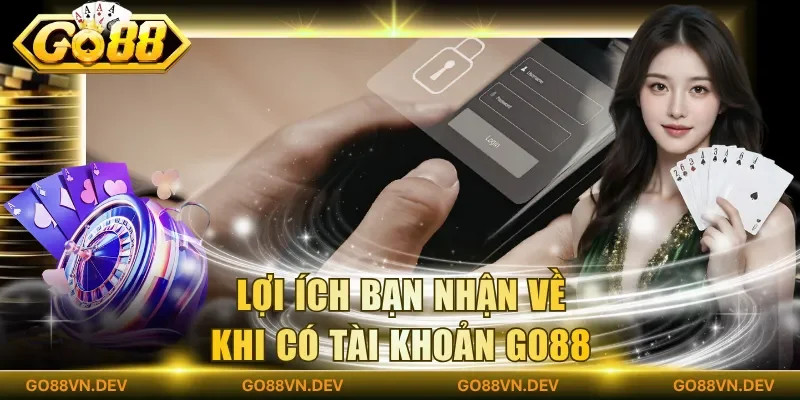 Lợi ích bạn nhận về khi có tài khoản Go88