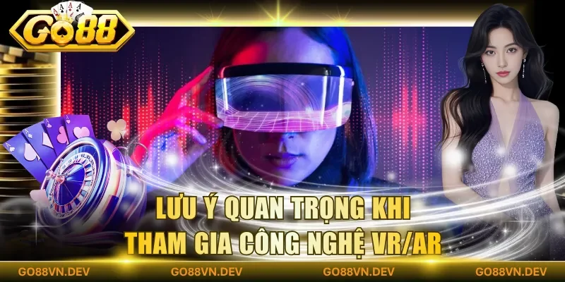 Lưu ý quan trọng khi tham gia công nghệ VR/AR